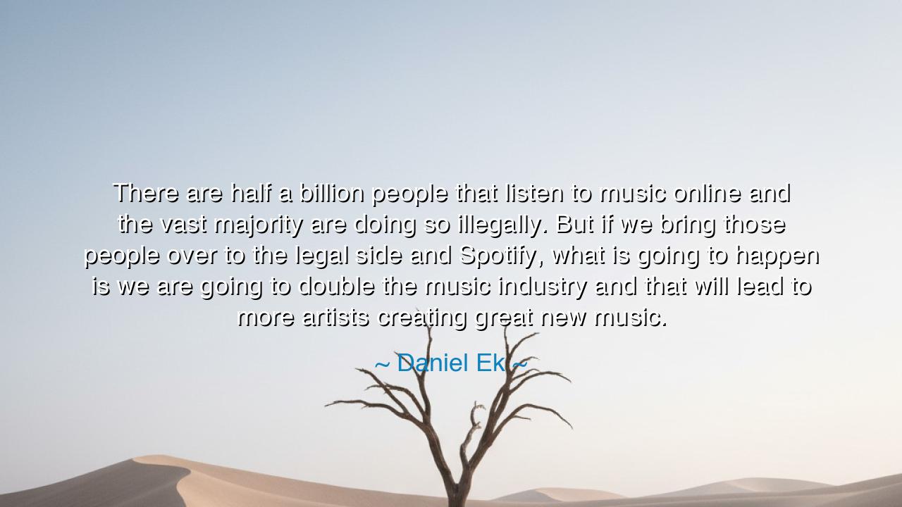 There are half a billion people that listen to music online and