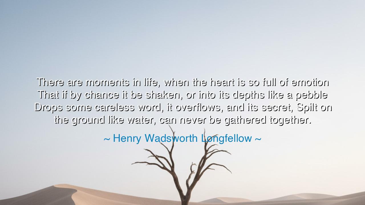There are moments in life, when the heart is so full of emotion