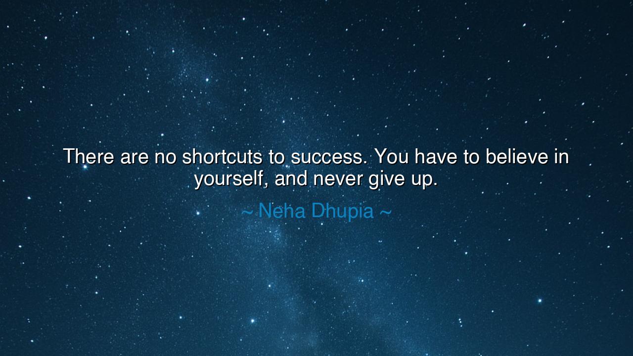There are no shortcuts to success. You have to believe in