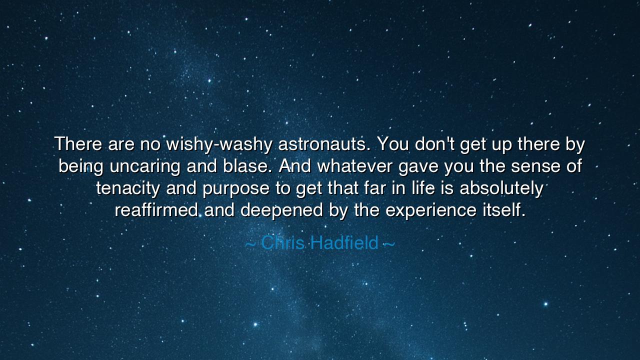 There are no wishy-washy astronauts. You don't get up there by