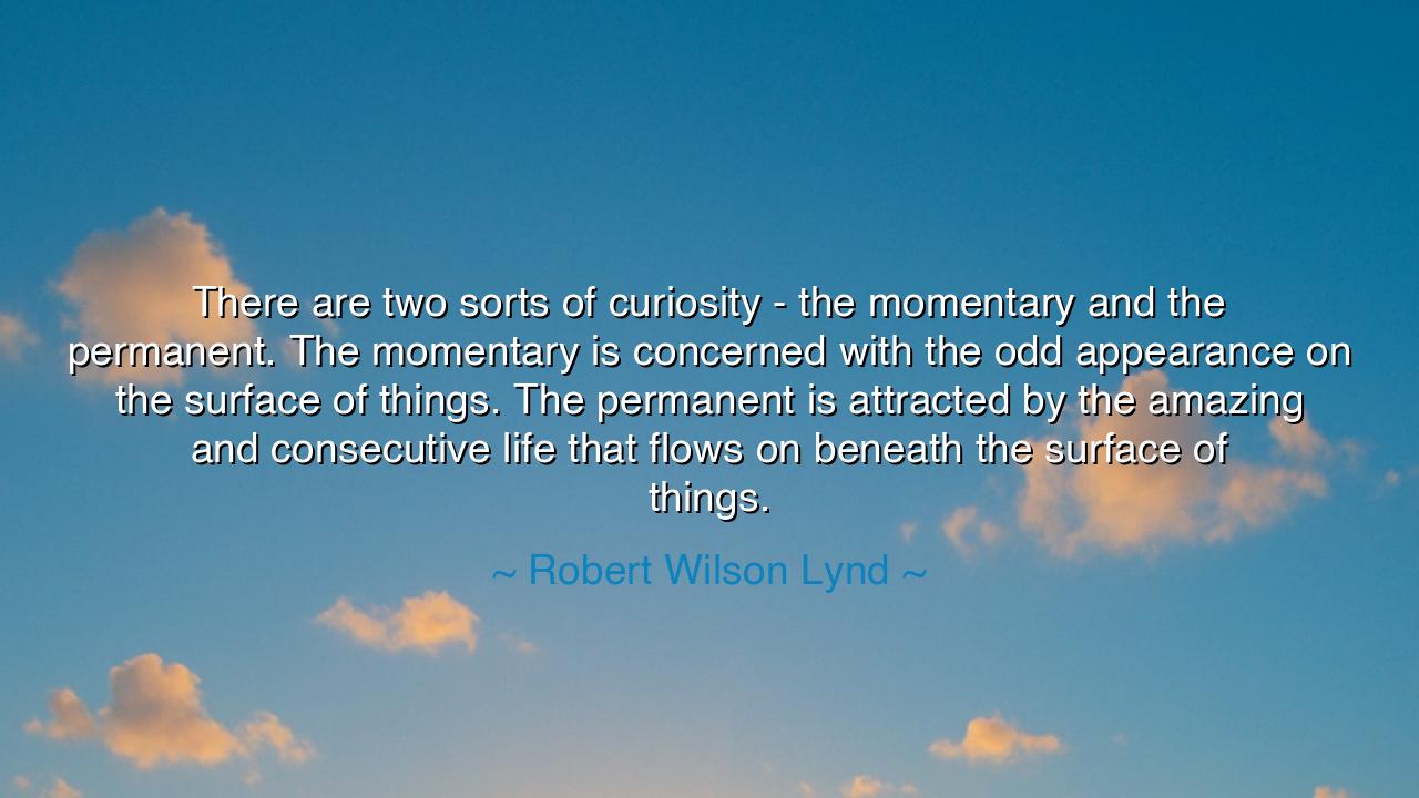 There are two sorts of curiosity - the momentary and the