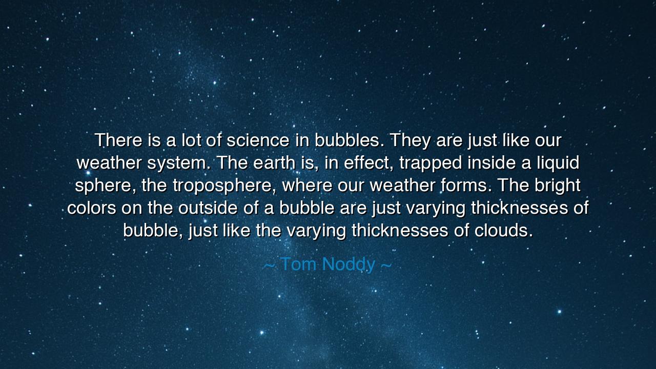 There is a lot of science in bubbles. They are just like our