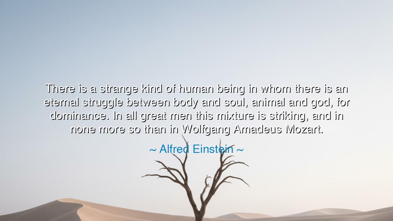 There is a strange kind of human being in whom there is an
