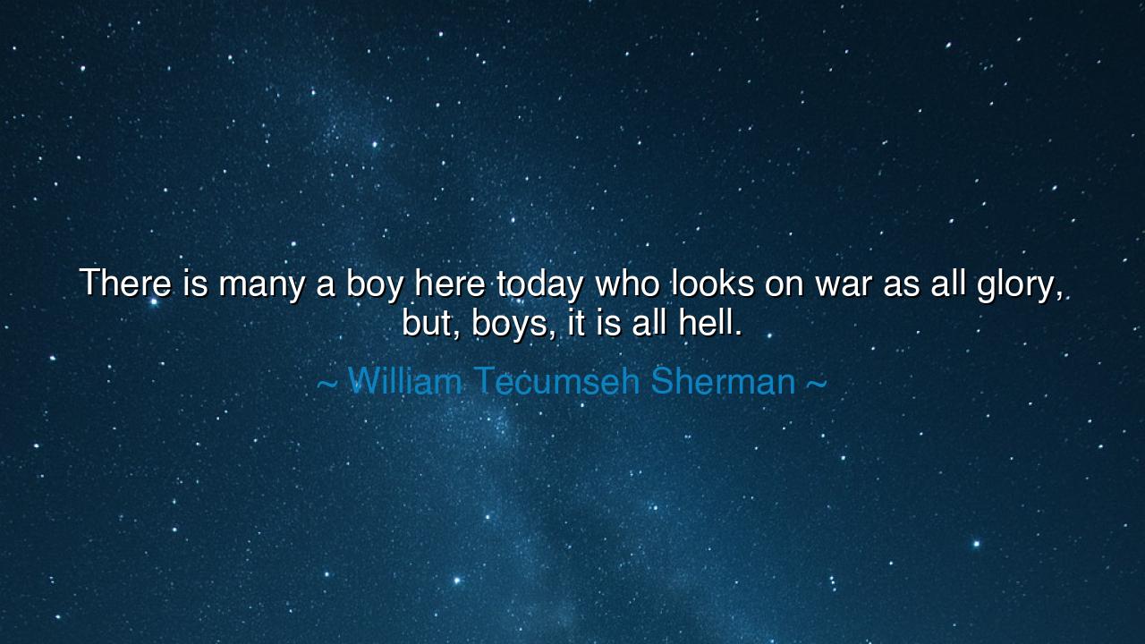 There is many a boy here today who looks on war as all glory