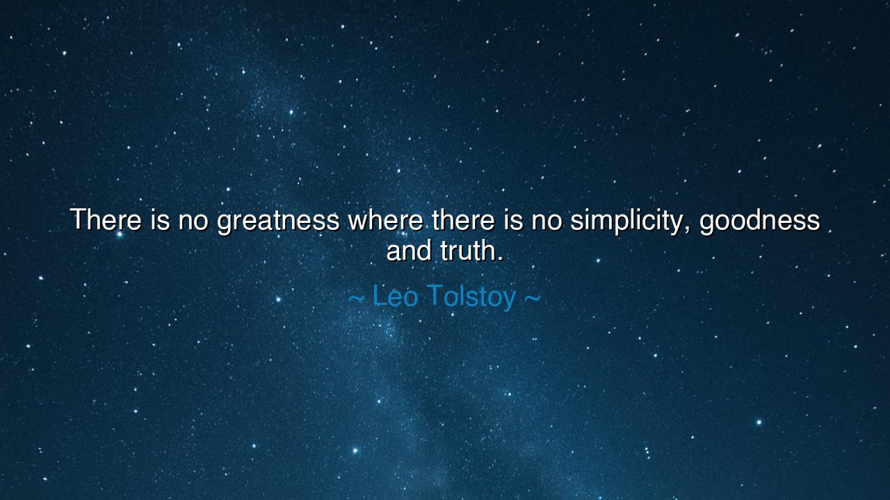 There is no greatness where there is no simplicity, goodness and