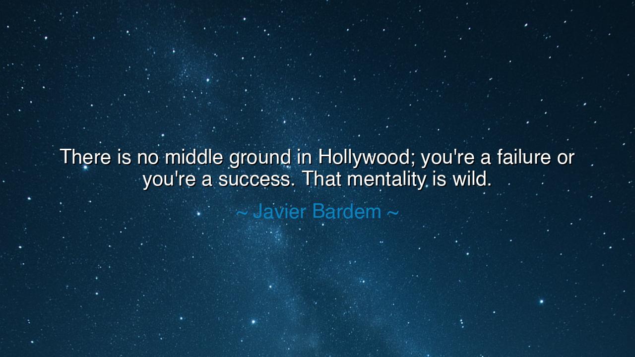 There is no middle ground in Hollywood; you're a failure or