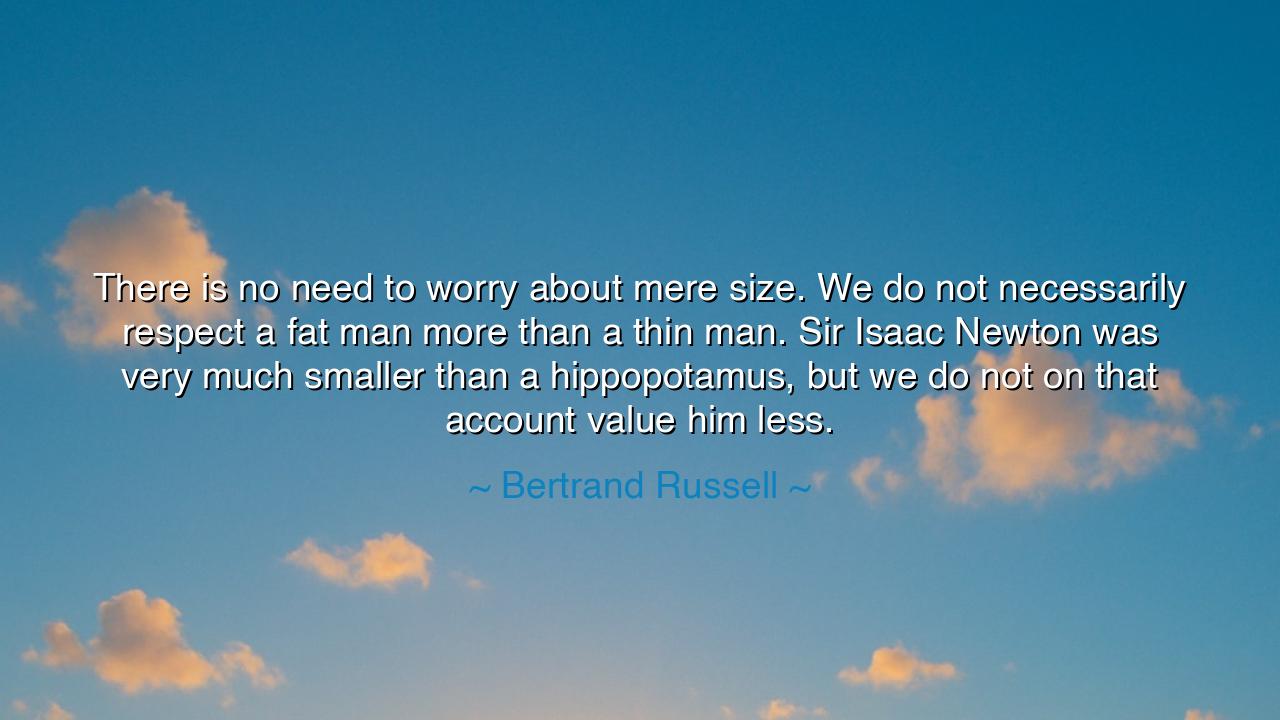 There is no need to worry about mere size. We do not necessarily