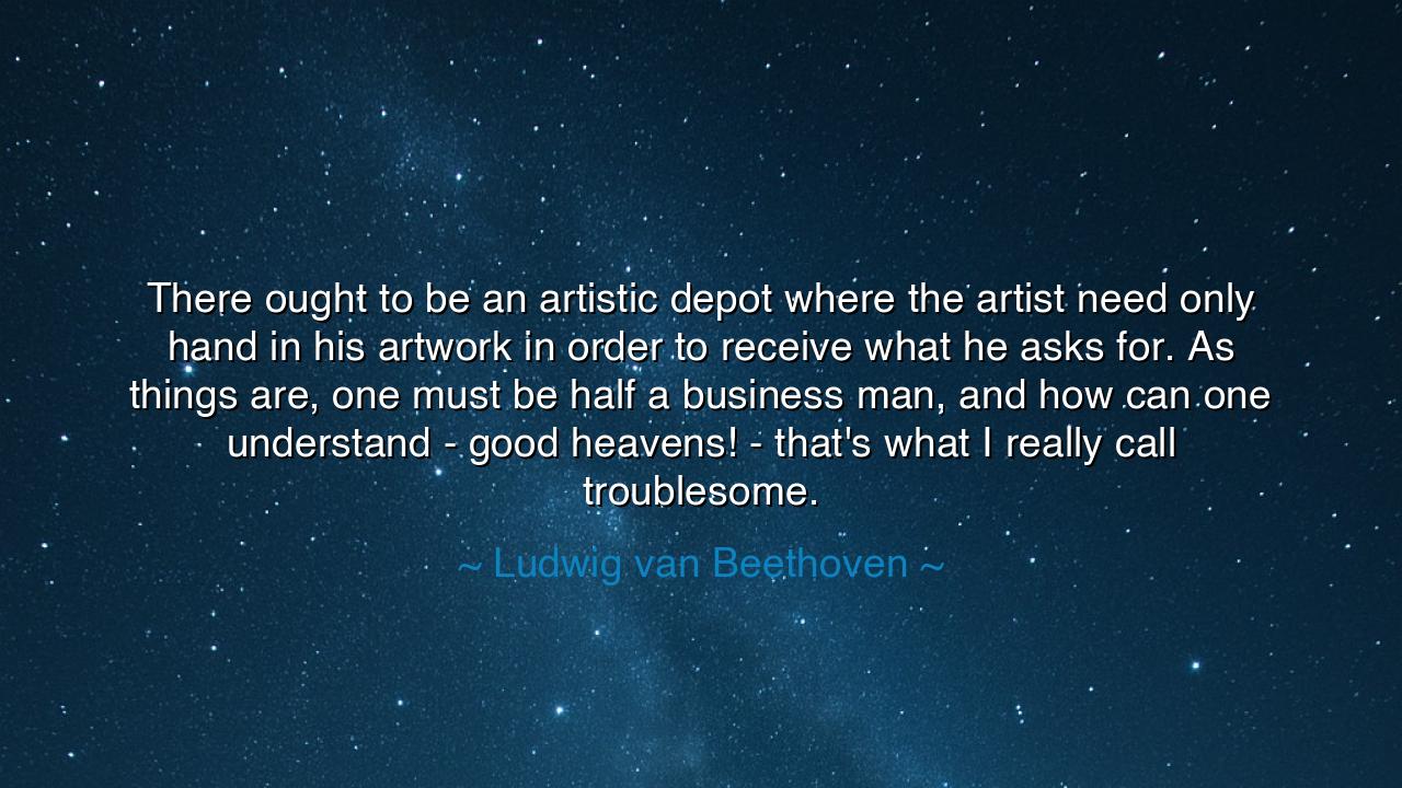 There ought to be an artistic depot where the artist need only