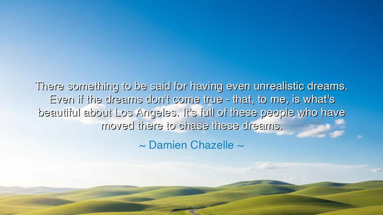 There something to be said for having even unrealistic dreams.