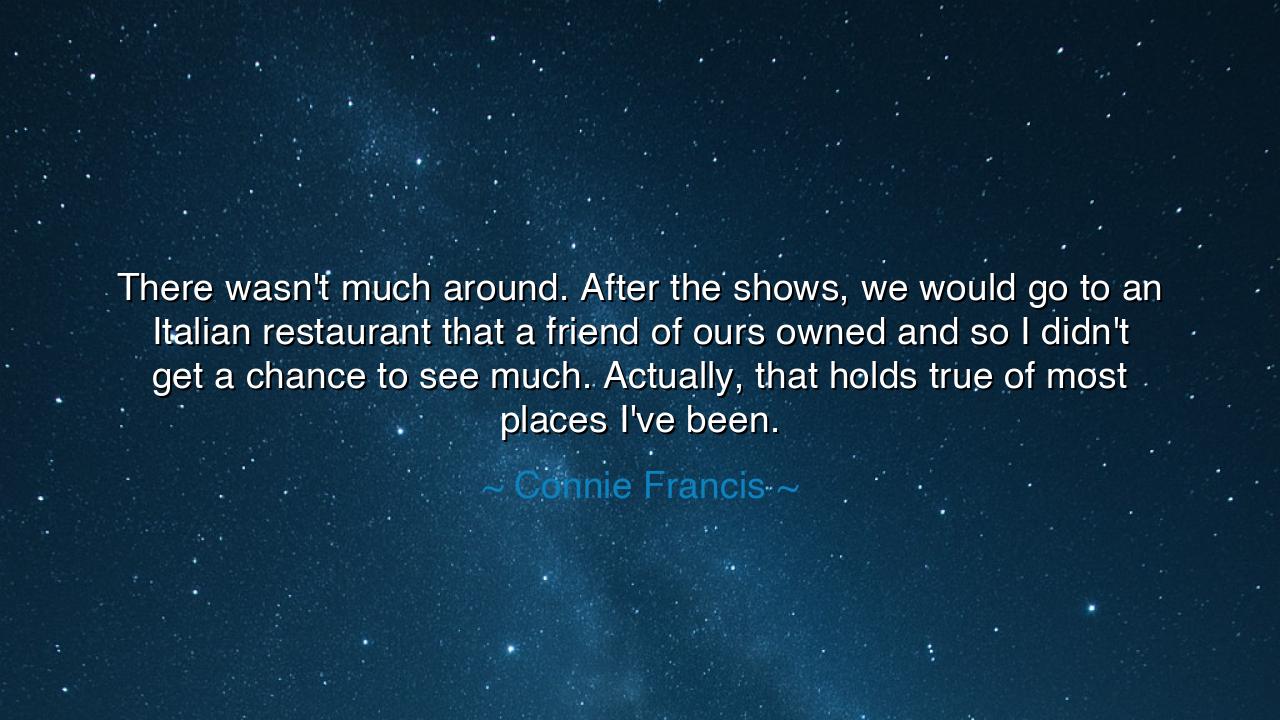 There wasn't much around. After the shows, we would go to an