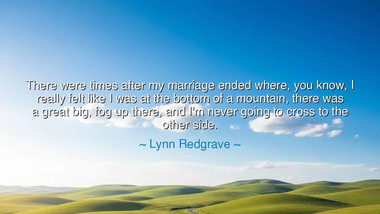 There were times after my marriage ended where, you know, I