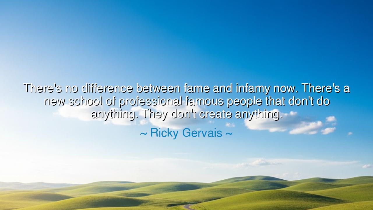 There's no difference between fame and infamy now. There's a new