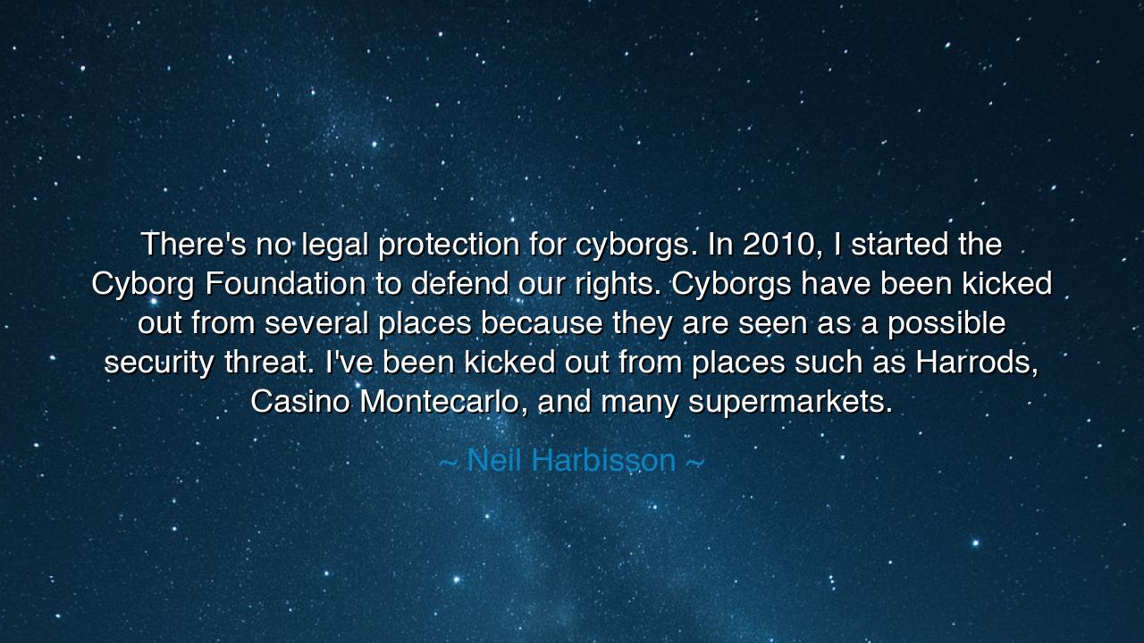 There's no legal protection for cyborgs. In 2010, I started the