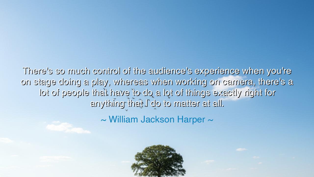 There's so much control of the audience's experience when you're