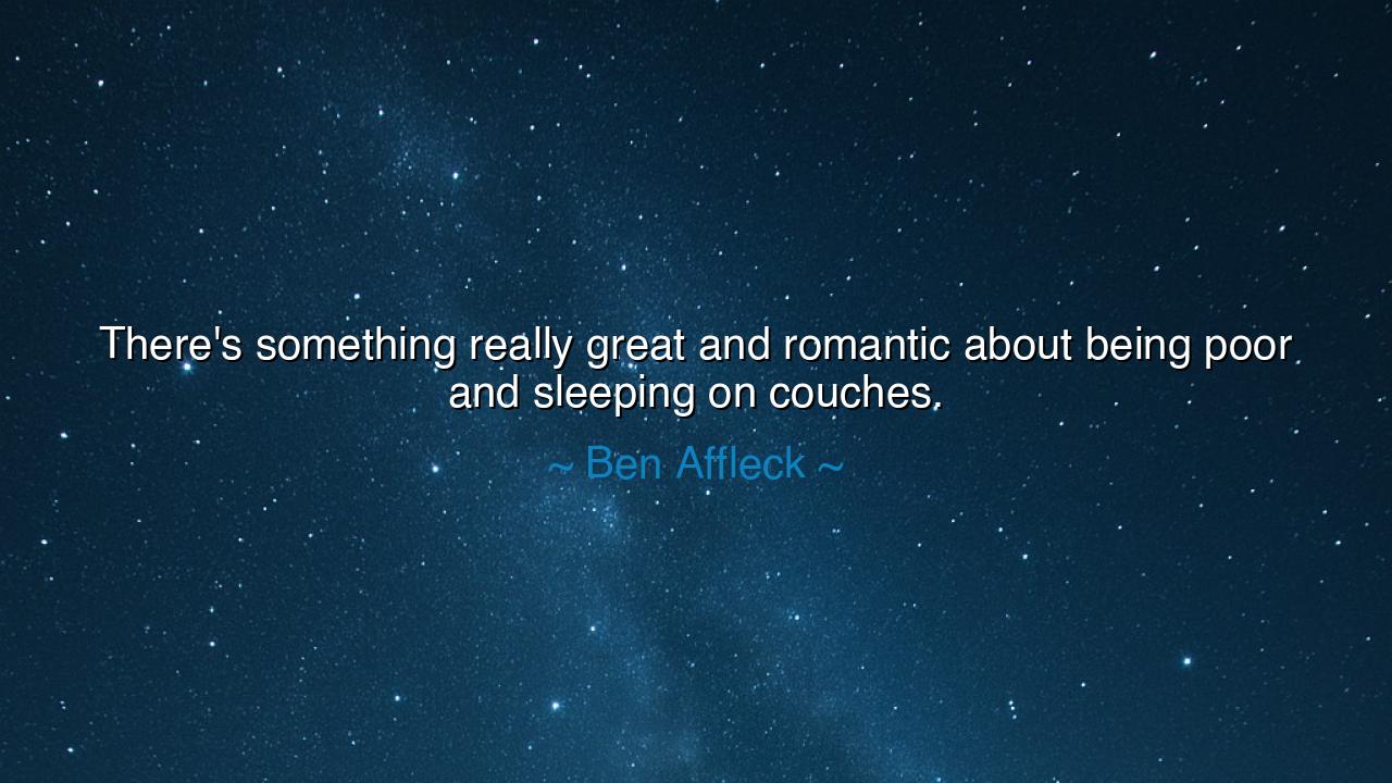 There's something really great and romantic about being poor and