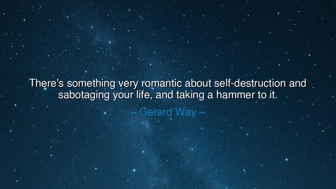 There's something very romantic about self-destruction and