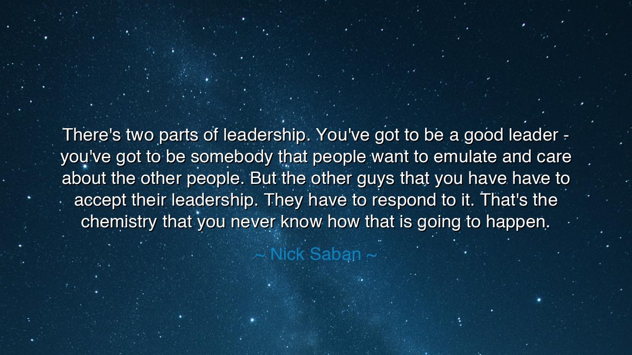 There's two parts of leadership. You've got to be a good leader -