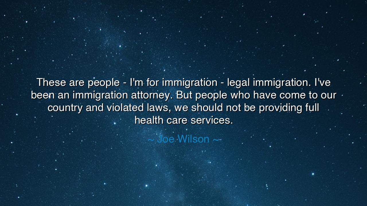 These are people - I'm for immigration - legal immigration. I've