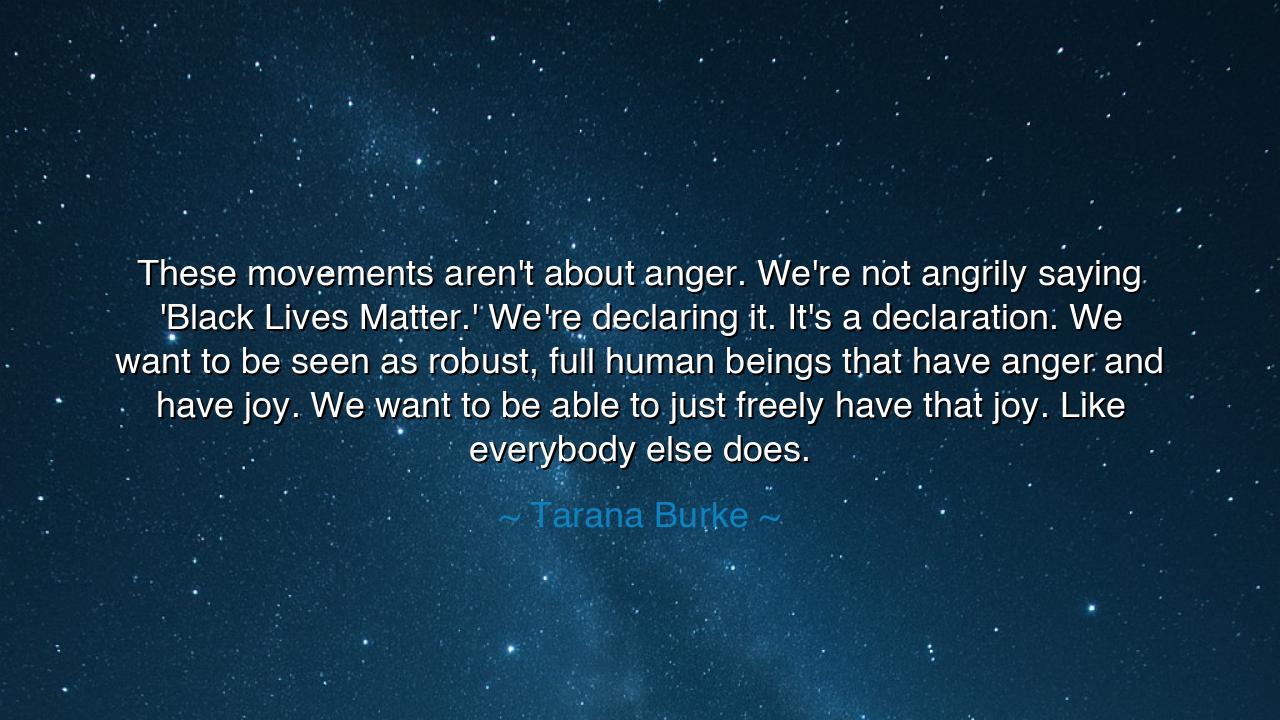 These movements aren't about anger. We're not angrily saying