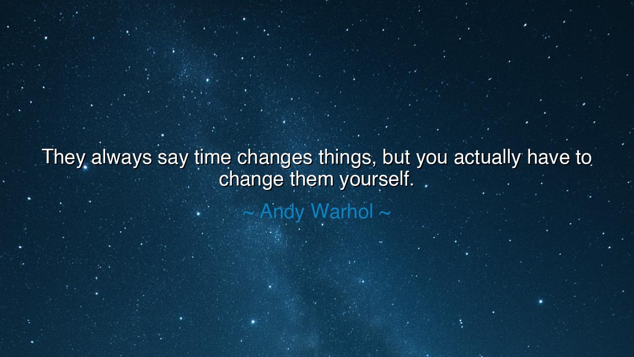 They always say time changes things, but you actually have to