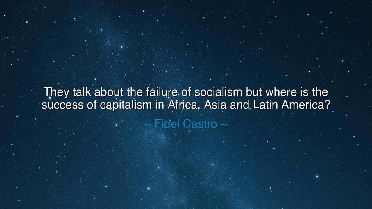 They talk about the failure of socialism but where is the success