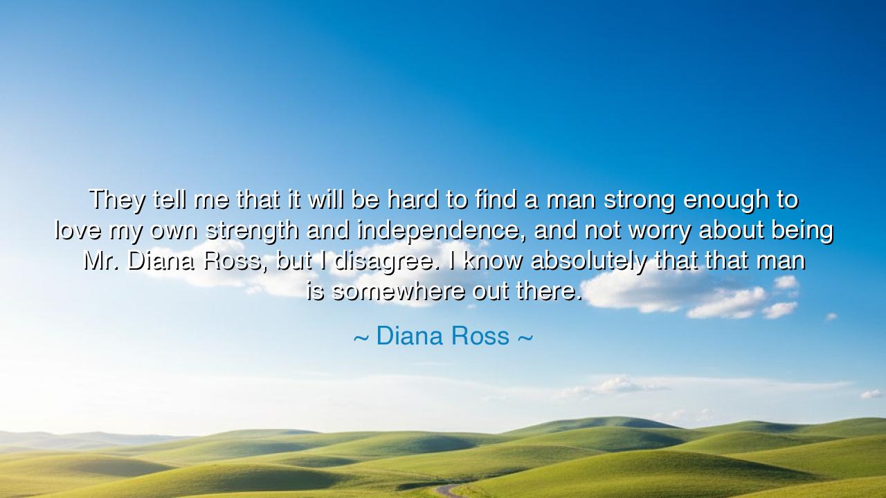 They tell me that it will be hard to find a man strong enough to