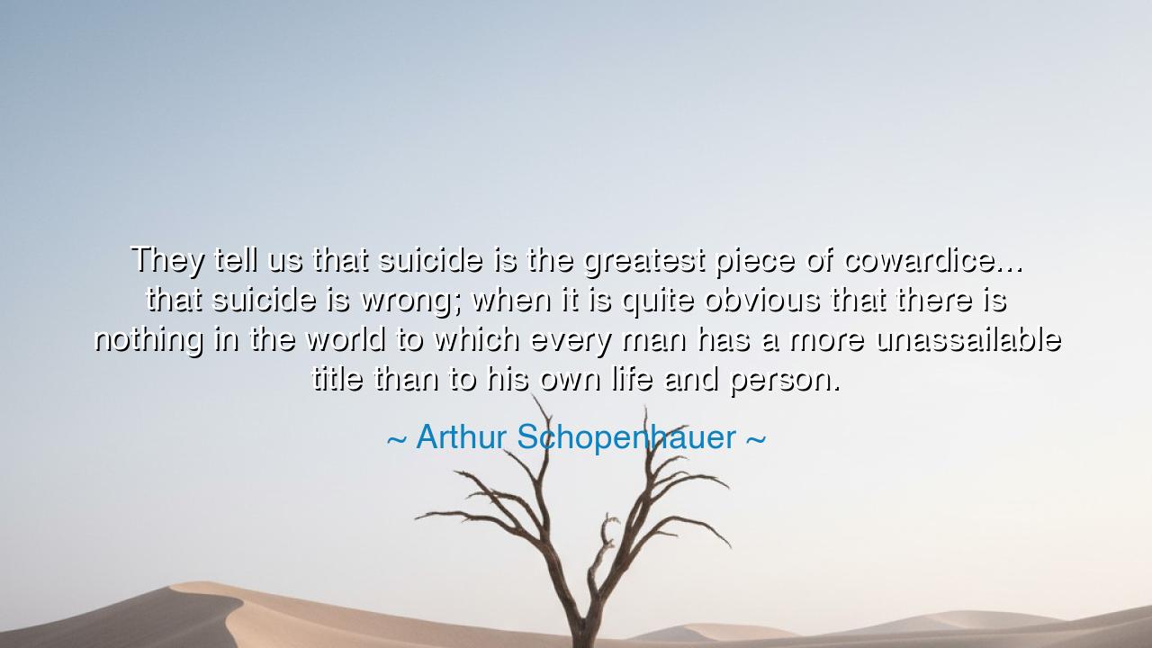 They tell us that suicide is the greatest piece of cowardice...
