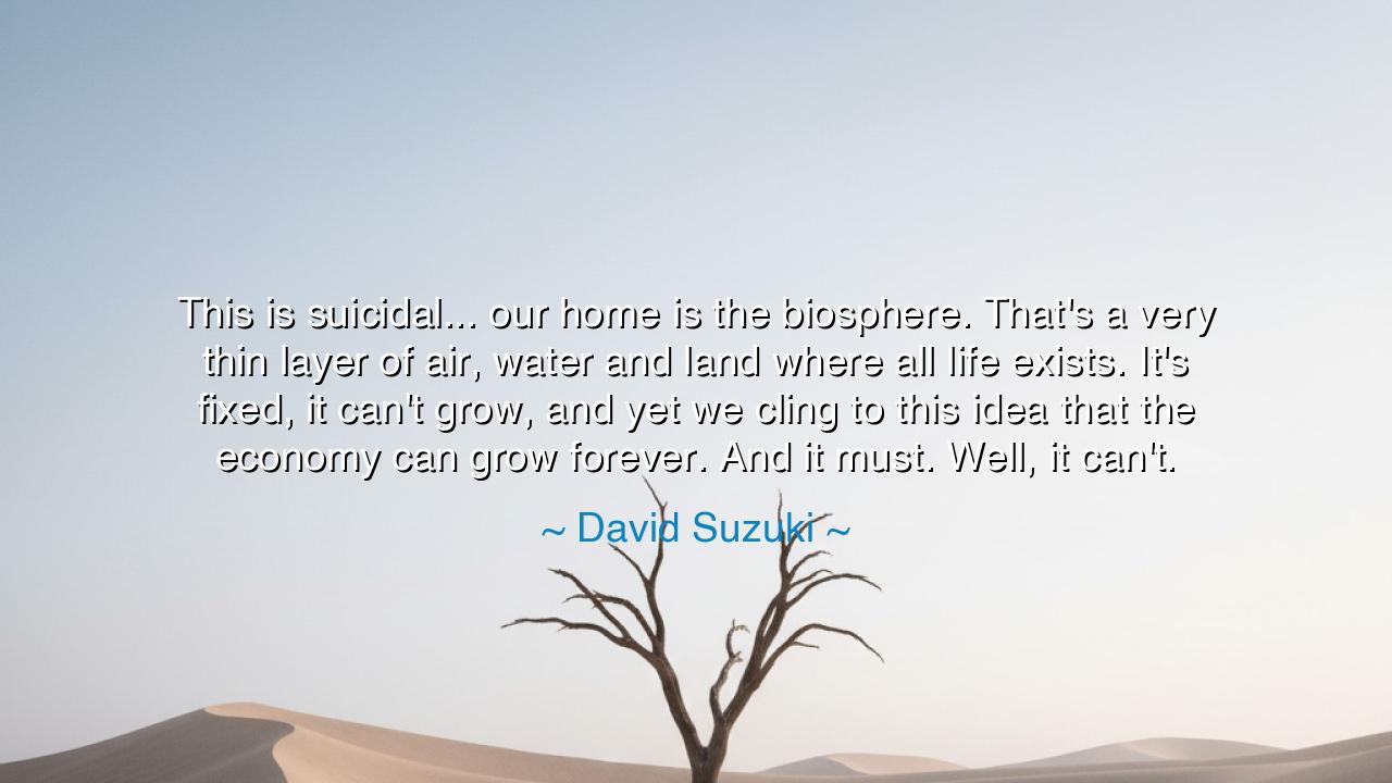 This is suicidal... our home is the biosphere. That's a very thin