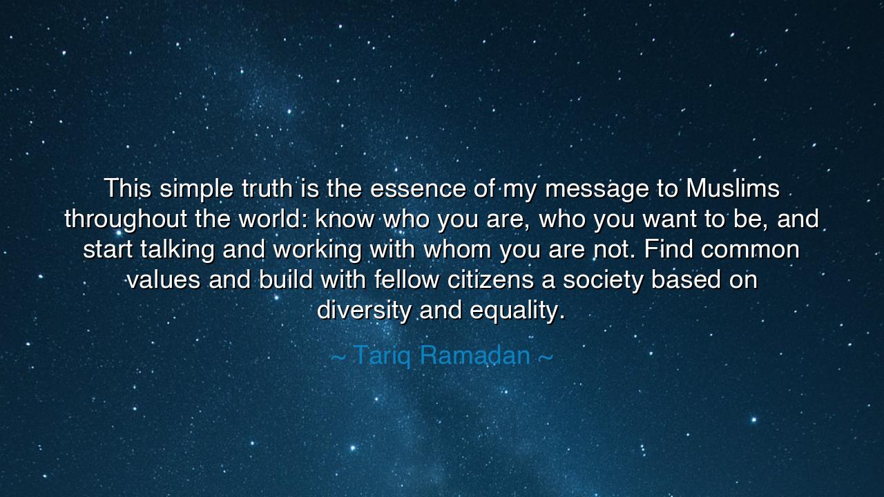 This simple truth is the essence of my message to Muslims