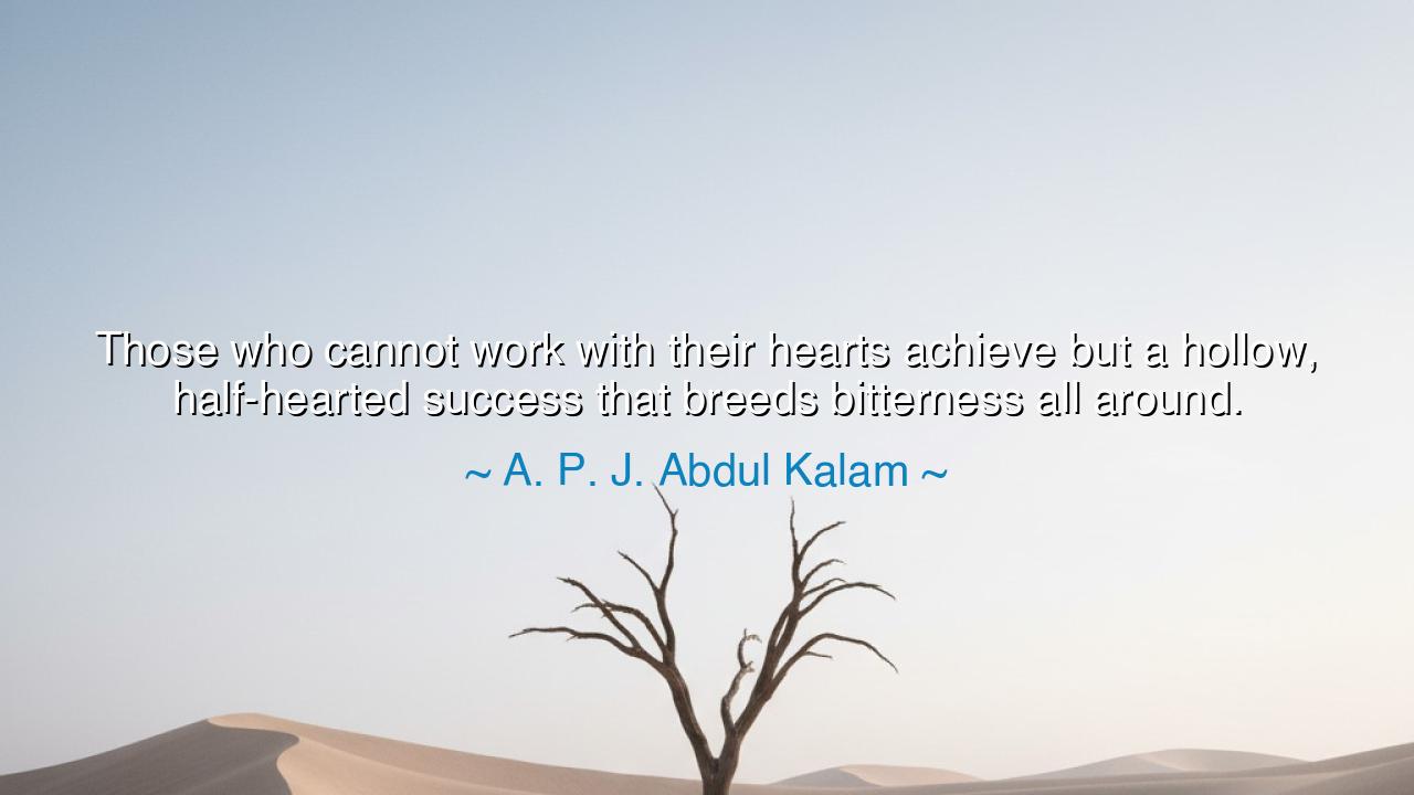 Those who cannot work with their hearts achieve but a hollow