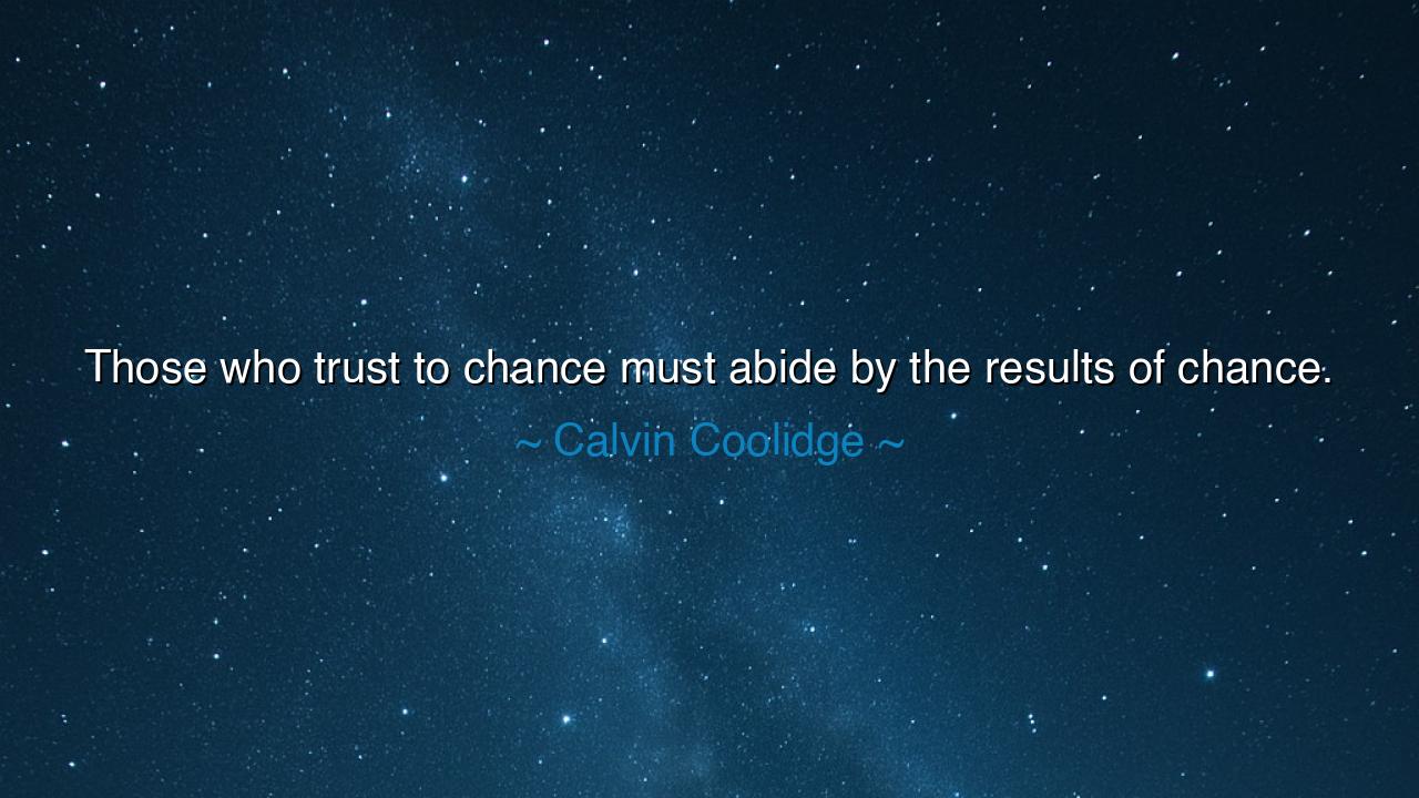Those who trust to chance must abide by the results of chance.