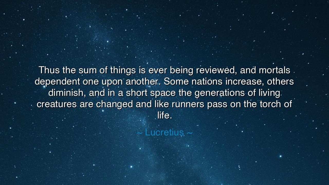 Thus the sum of things is ever being reviewed, and mortals