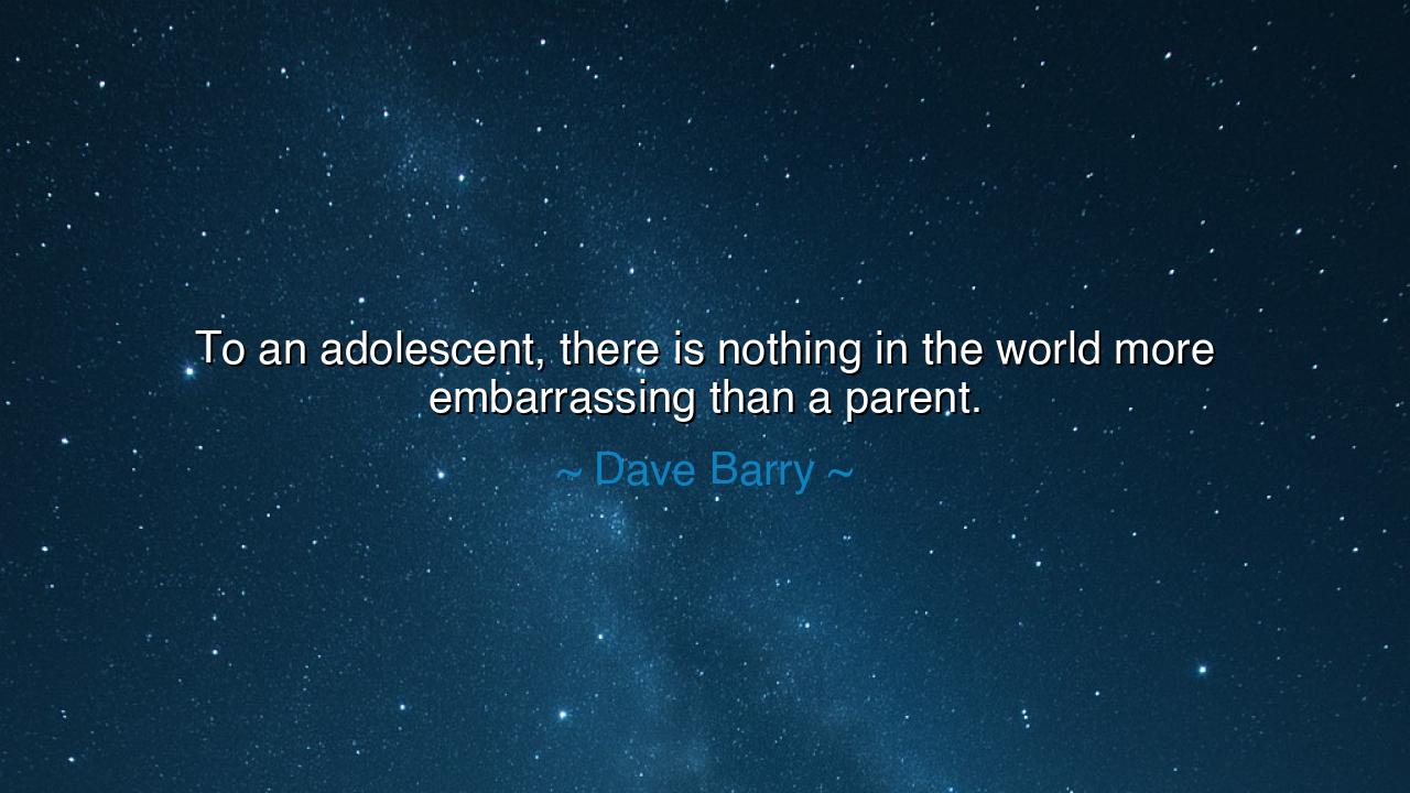 To an adolescent, there is nothing in the world more