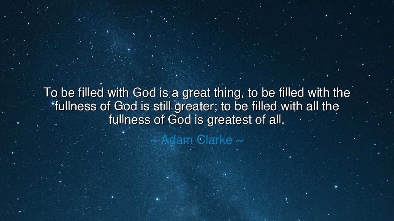 To be filled with God is a great thing, to be filled with the
