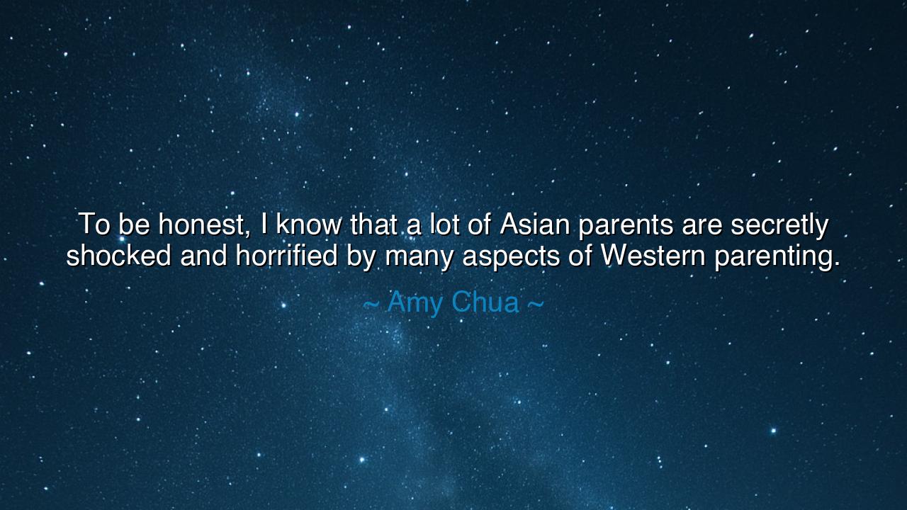 To be honest, I know that a lot of Asian parents are secretly