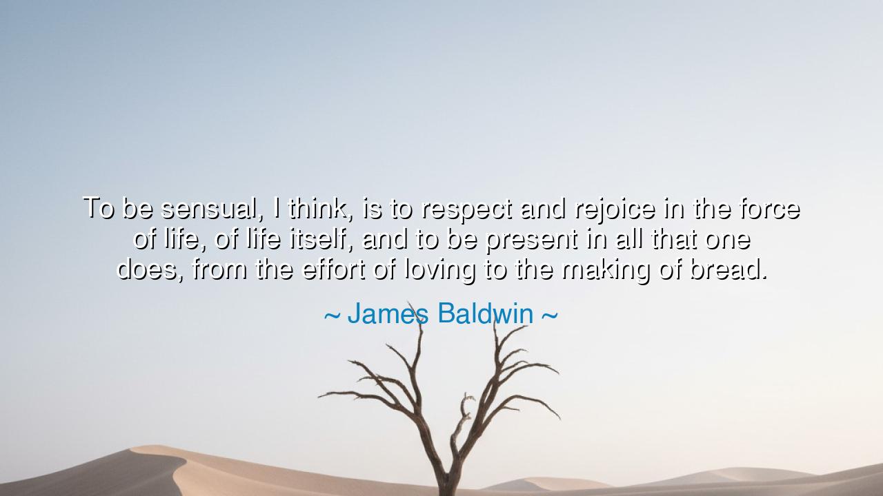 To be sensual, I think, is to respect and rejoice in the force of