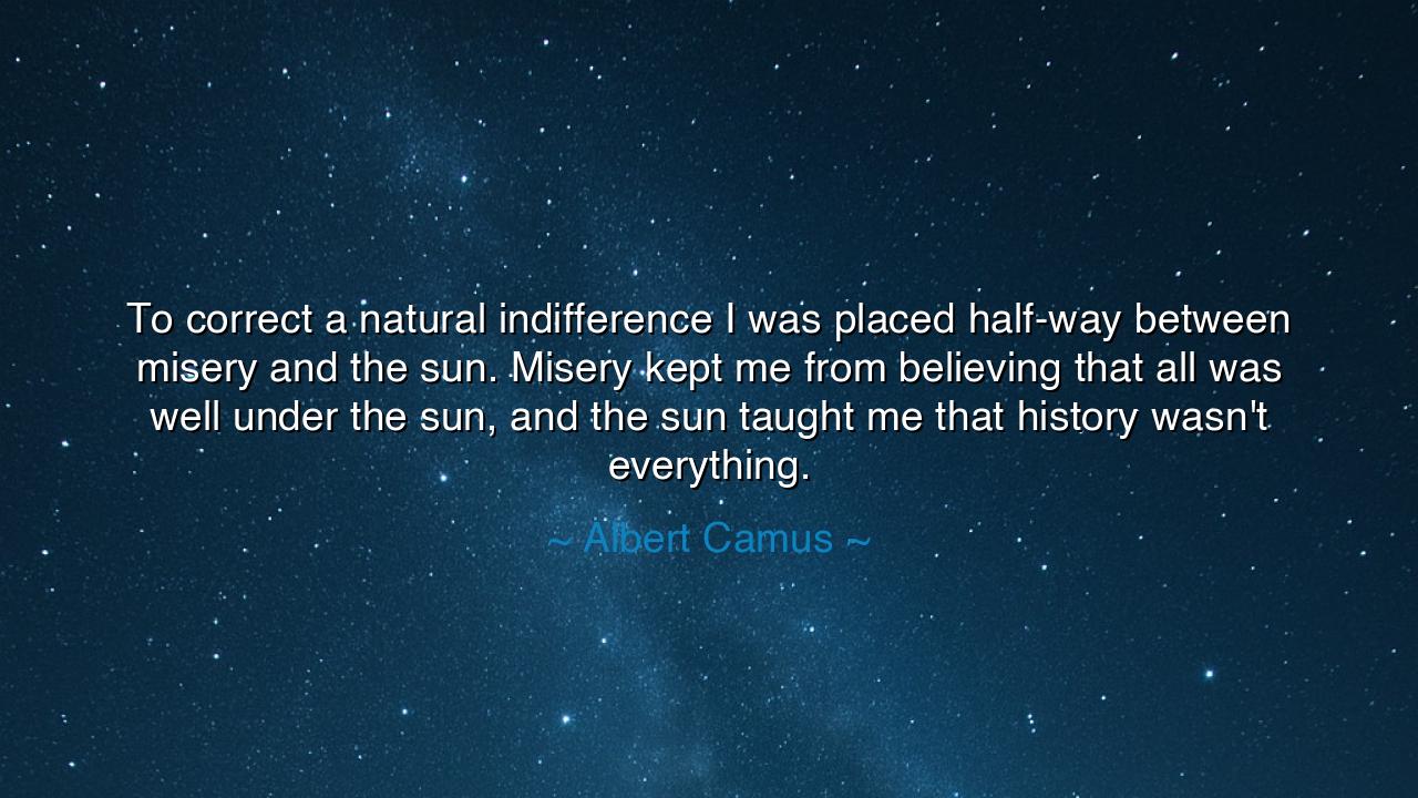 To correct a natural indifference I was placed half-way between
