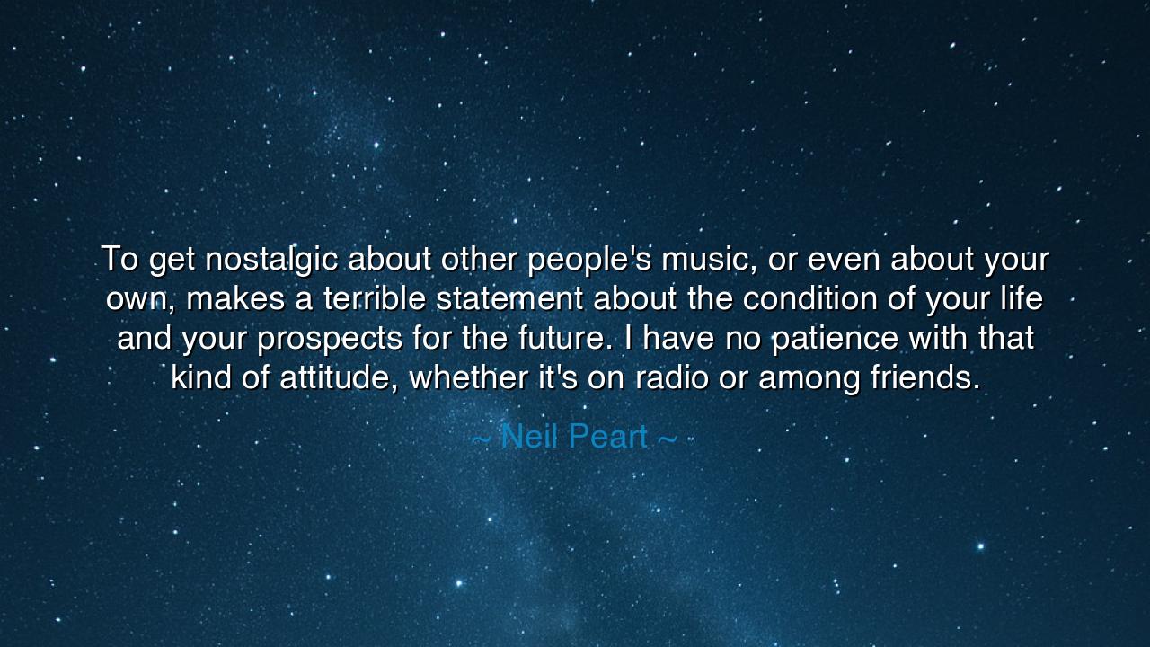 To get nostalgic about other people's music, or even about your