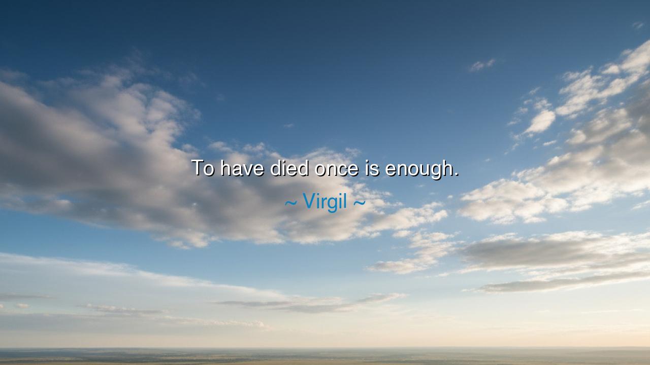To have died once is enough.