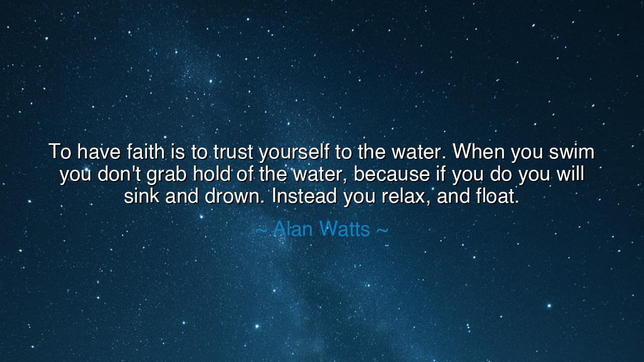 To have faith is to trust yourself to the water. When you swim