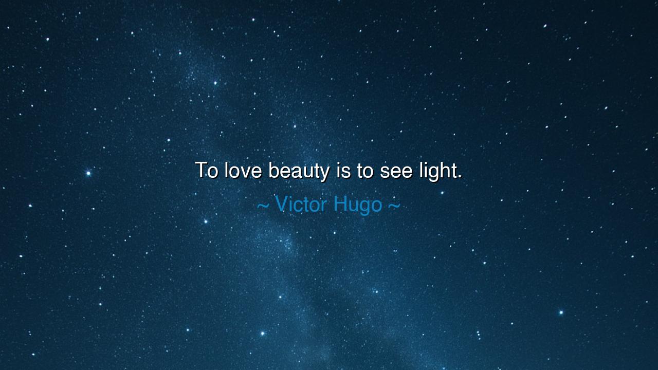 To love beauty is to see light.