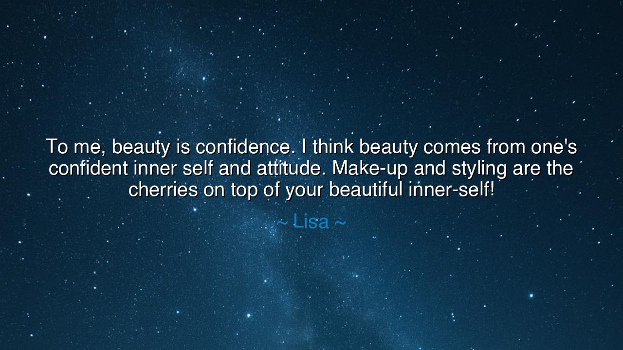 To me, beauty is confidence. I think beauty comes from one's