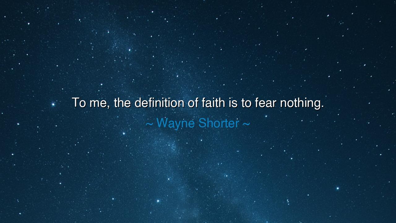 To me, the definition of faith is to fear nothing.