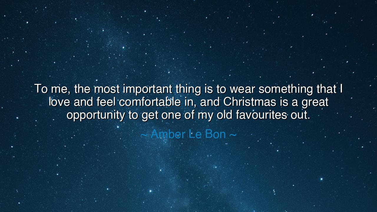 To me, the most important thing is to wear something that I love