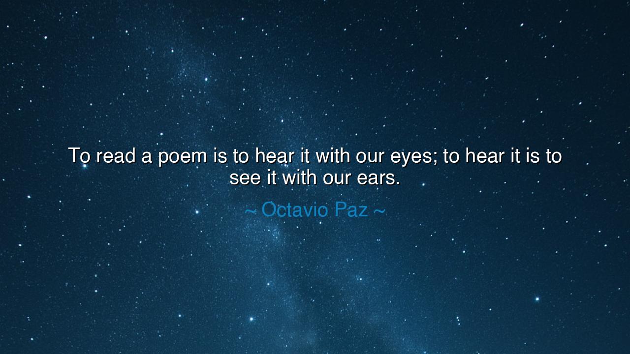 To read a poem is to hear it with our eyes; to hear it is to see