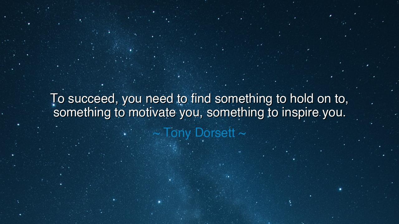 To succeed, you need to find something to hold on to, something