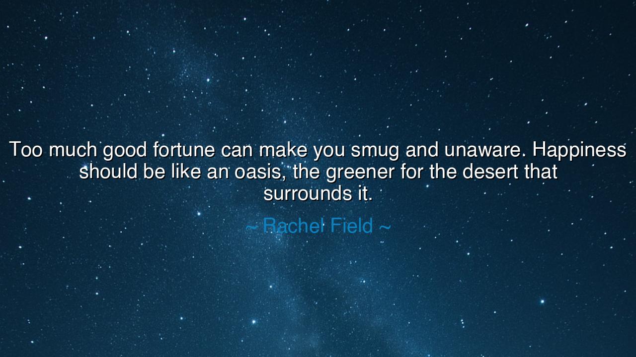 Too much good fortune can make you smug and unaware. Happiness