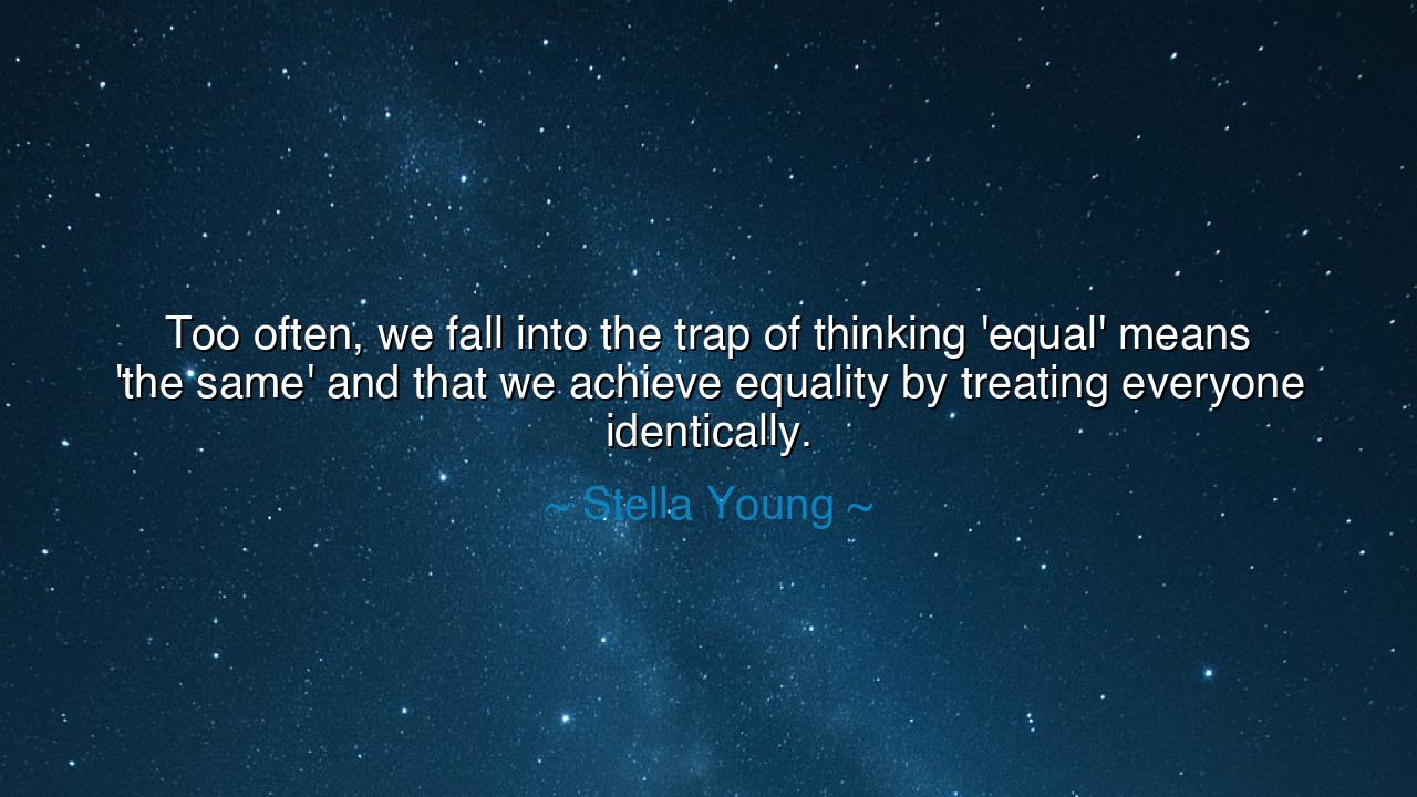 Too often, we fall into the trap of thinking 'equal' means 'the