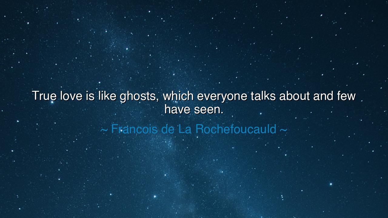 True love is like ghosts, which everyone talks about and few have