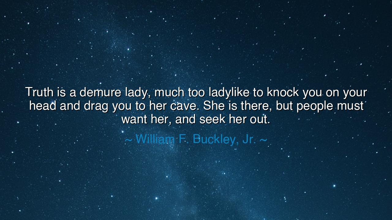 Truth is a demure lady, much too ladylike to knock you on your